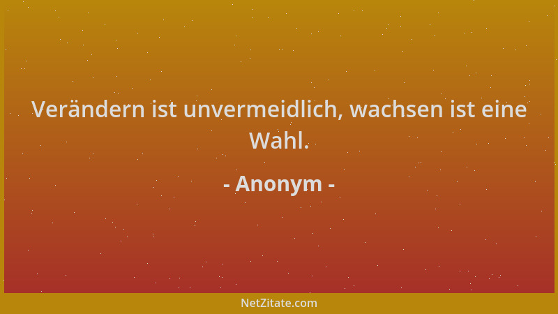 Anonym - Verändern ist unvermeidlich, wachsen ist eine Wahl....