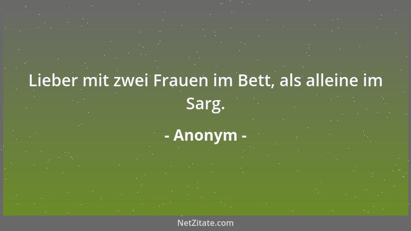 Anonym - Lieber mit zwei Frauen im Bett, als alleine im Sarg....