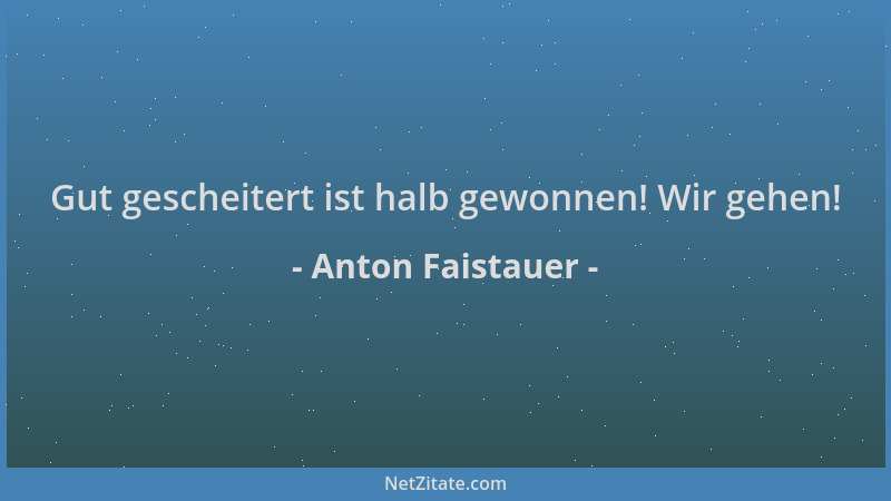 Anton Faistauer - Gut gescheitert ist halb gewonnen! Wir gehen!...