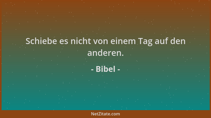 Bibel - Schiebe es nicht von einem Tag auf den anderen....