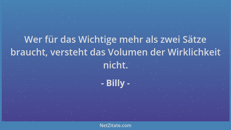 Billy - Wer für das Wichtige mehr als zwei Sätze braucht, versteht das Volumen der Wirklichkeit nicht....