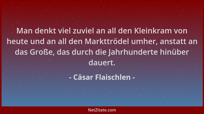 Cäsar Flaischlen - Man denkt viel zuviel an all den Kleinkram von heute und an all den Markttrödel umher, anstatt an das Gr...