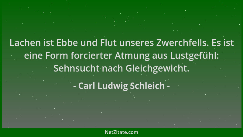 Carl Ludwig Schleich - Lachen ist Ebbe und Flut unseres Zwerchfells. Es ist eine Form forcierter Atmung aus Lustgefühl: Seh...