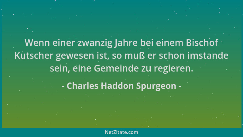 Charles Haddon Spurgeon - Wenn einer zwanzig Jahre bei einem Bischof Kutscher gewesen ist, so muß er schon imstande sein, e...