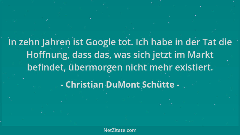 Christian DuMont Schütte - In zehn Jahren ist Google tot. Ich habe in der Tat die Hoffnung, dass das, was sich jetzt im Mar...