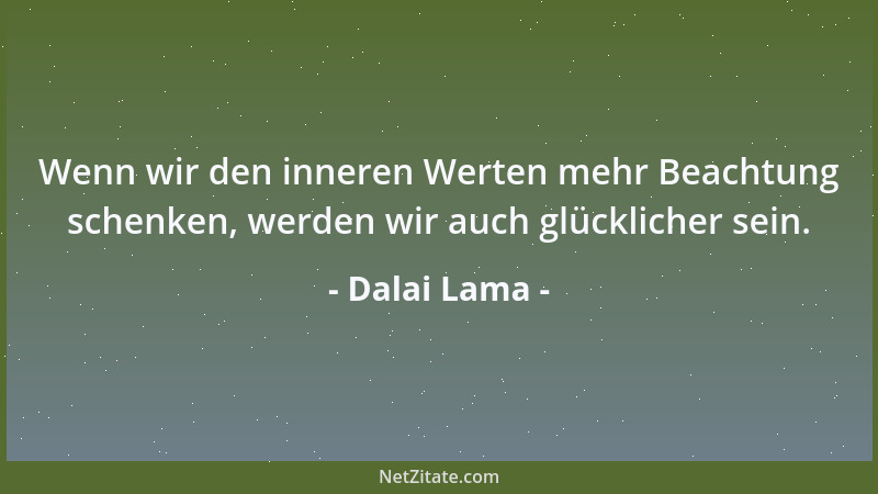 Dalai Lama - Wenn wir den inneren Werten mehr Beachtung schenken, werden wir auch glücklicher sein....