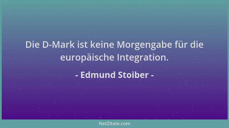 Edmund Stoiber - Die D-Mark ist keine Morgengabe für die europäische Integration....
