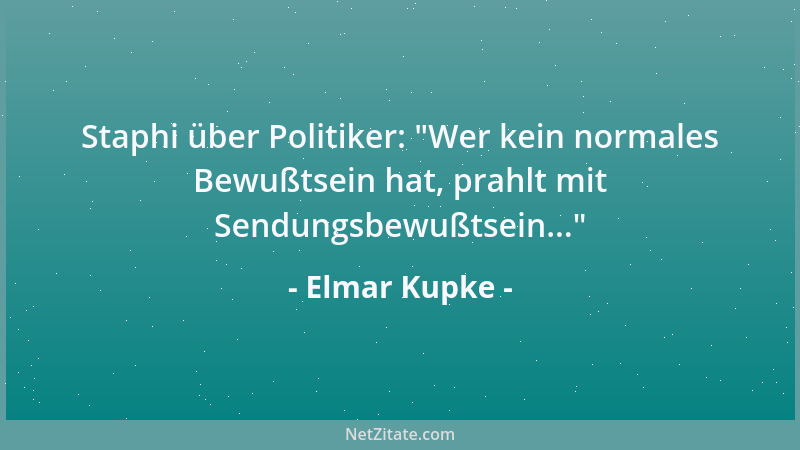 Elmar Kupke - Staphi über Politiker:  "Wer kein normales Bewußtsein hat, prahlt mit Sendungsbewußtsein... "...