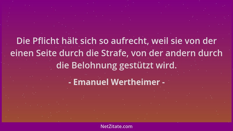 Emanuel Wertheimer - Die Pflicht hält sich so aufrecht, weil sie von der einen Seite durch die Strafe, von der andern durch...