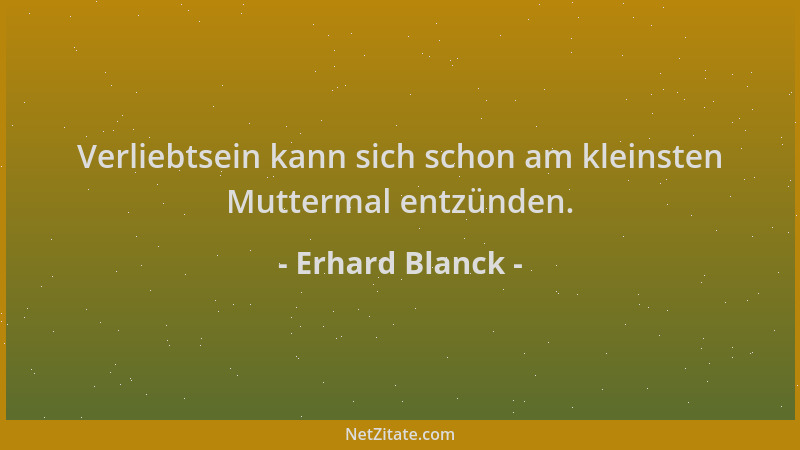 Erhard Blanck - Verliebtsein kann sich schon am kleinsten Muttermal entzünden....