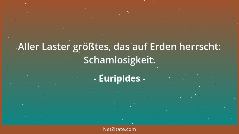Euripides - Aller Laster größtes, das auf Erden herrscht: Schamlosigkeit....