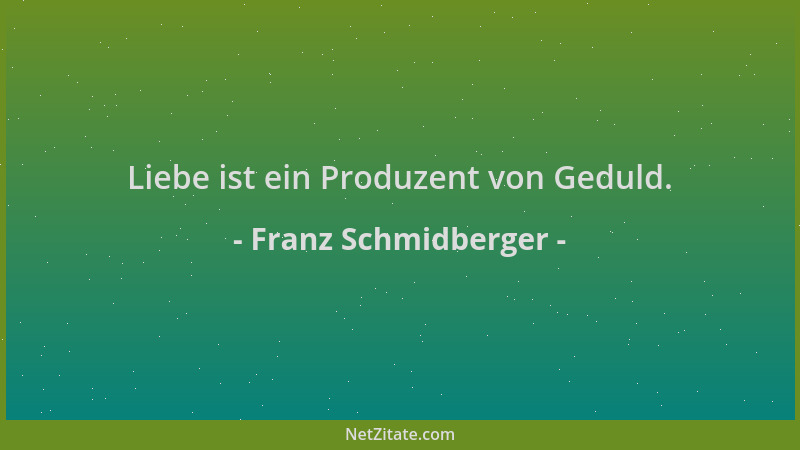 Franz Schmidberger - Liebe ist ein Produzent von Geduld....