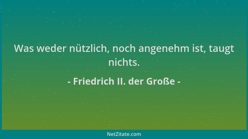 Friedrich II. der Große - Was weder nützlich, noch angenehm ist, taugt nichts....