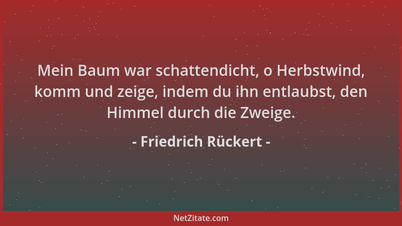 Friedrich Rückert - Mein Baum war schattendicht, o Herbstwind, komm und zeige, indem du ihn entlaubst, den Himmel durch die...