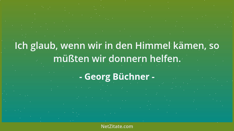 Georg Büchner - Ich glaub, wenn wir in den Himmel kämen, so müßten wir donnern helfen....