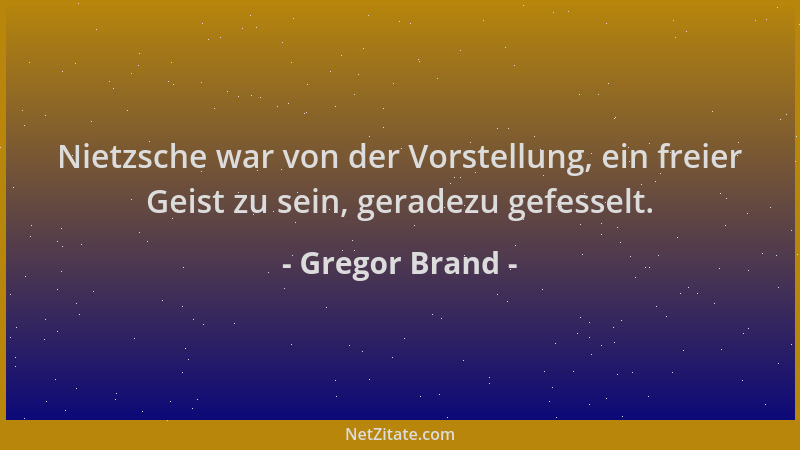Gregor Brand - Nietzsche war von der Vorstellung, ein freier Geist zu sein, geradezu gefesselt....