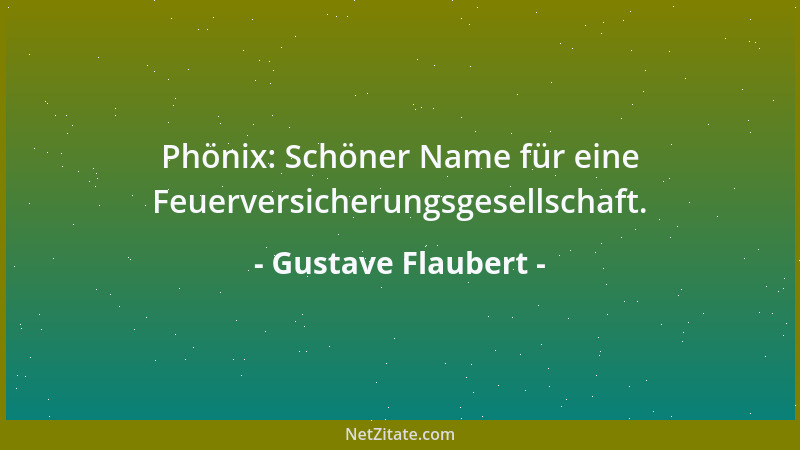 Gustave Flaubert - Phönix: Schöner Name für eine Feuerversicherungsgesellschaft....