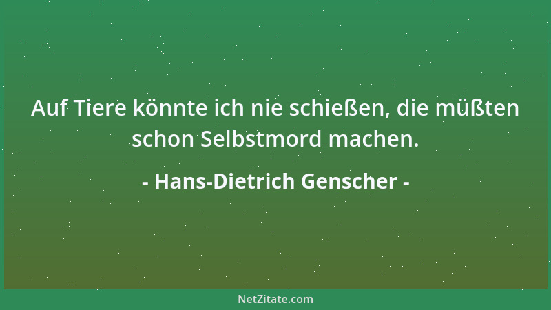 Hans-Dietrich Genscher - Auf Tiere könnte ich nie schießen, die müßten schon Selbstmord machen....