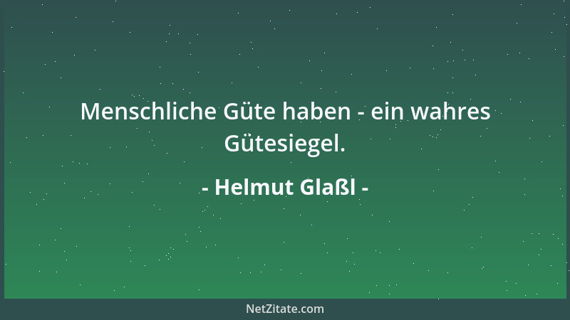 Helmut Glaßl - Menschliche Güte haben - ein wahres Gütesiegel....