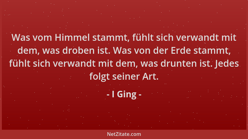 I Ging - Was vom Himmel stammt, fühlt sich verwandt mit dem, was droben ist. Was von der Erde stammt, fühlt sich verwandt m...
