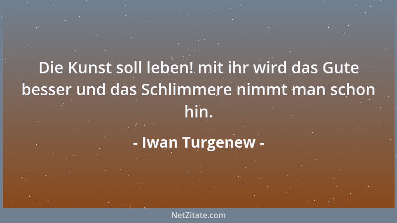 Iwan Turgenew - Die Kunst soll leben! mit ihr wird das Gute besser und das Schlimmere nimmt man schon hin....