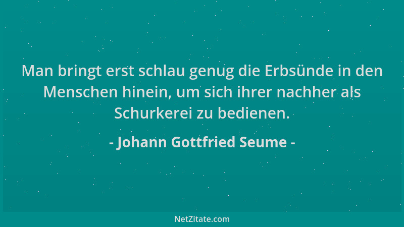 Johann Gottfried Seume - Man bringt erst schlau genug die Erbsünde in den Menschen hinein, um sich ihrer nachher als Schurk...