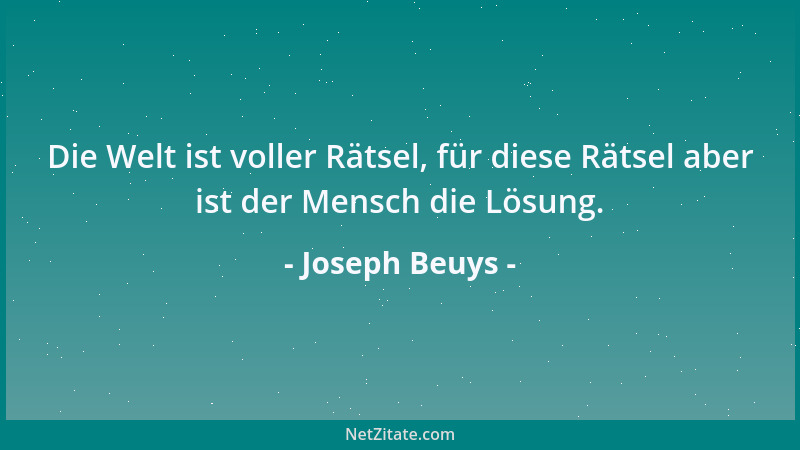 Joseph Beuys - Die Welt ist voller Rätsel, für diese Rätsel aber ist der Mensch die Lösung....