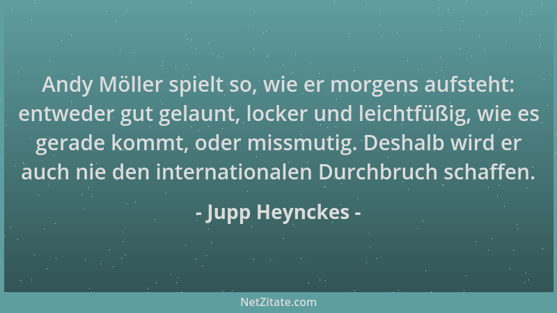 Jupp Heynckes - Andy Möller spielt so, wie er morgens aufsteht: entweder gut gelaunt, locker und leichtfüßig, wie es gerade...