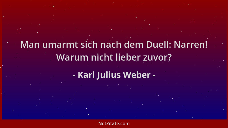Karl Julius Weber - Man umarmt sich nach dem Duell: Narren! Warum nicht lieber zuvor?...