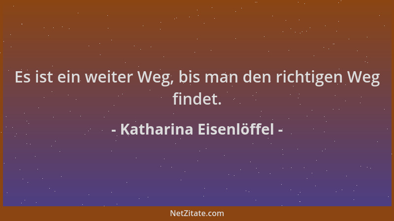 Katharina Eisenlöffel - Es ist ein weiter Weg, bis man den richtigen Weg findet....