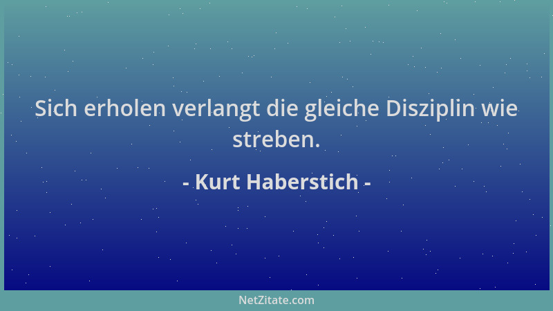Kurt Haberstich - Sich erholen verlangt die gleiche Disziplin wie streben....