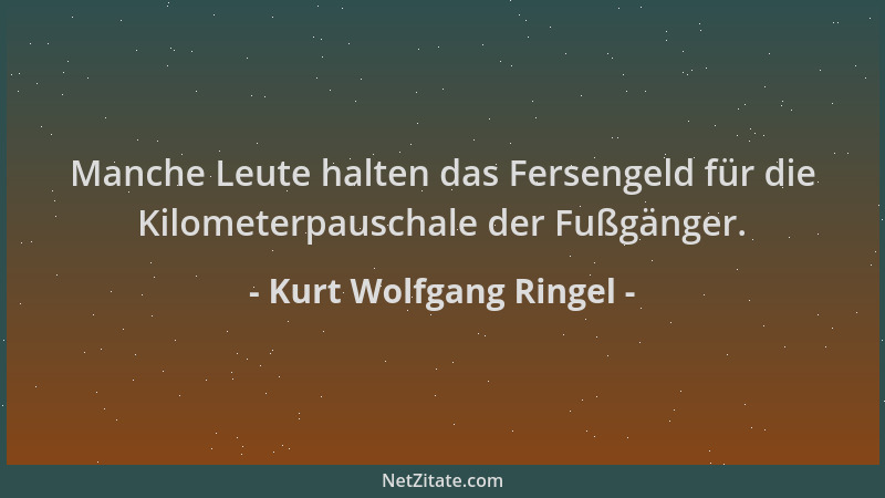 Kurt Wolfgang Ringel - Manche Leute halten das Fersengeld für die Kilometerpauschale der Fußgänger....