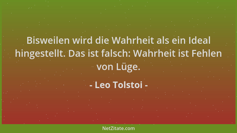 Leo Tolstoi - Bisweilen wird die Wahrheit als ein Ideal hingestellt. Das ist falsch: Wahrheit ist Fehlen von Lüge....
