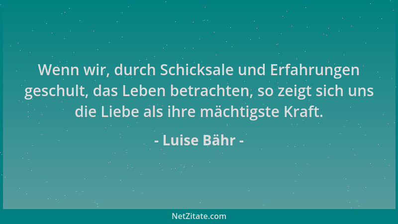 Luise Bähr - Wenn wir, durch Schicksale und Erfahrungen geschult, das Leben betrachten, so zeigt sich uns die Liebe als ihr...