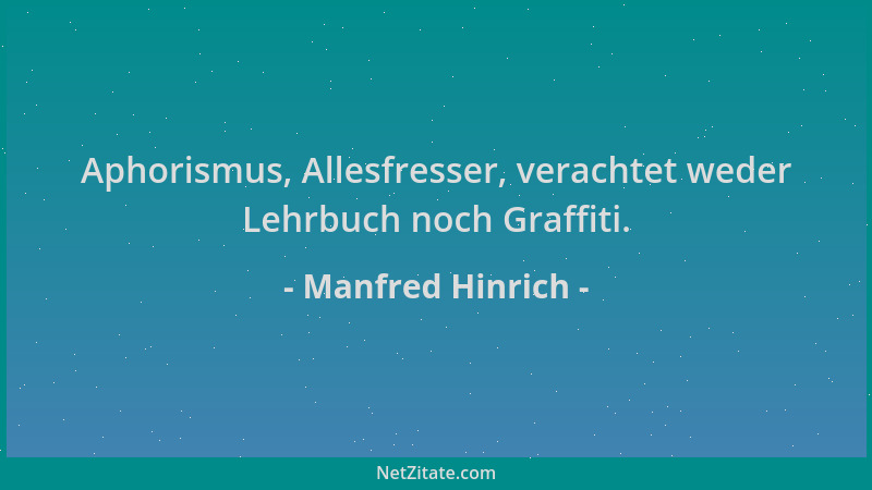 Manfred Hinrich - Aphorismus, Allesfresser, verachtet weder Lehrbuch noch Graffiti....