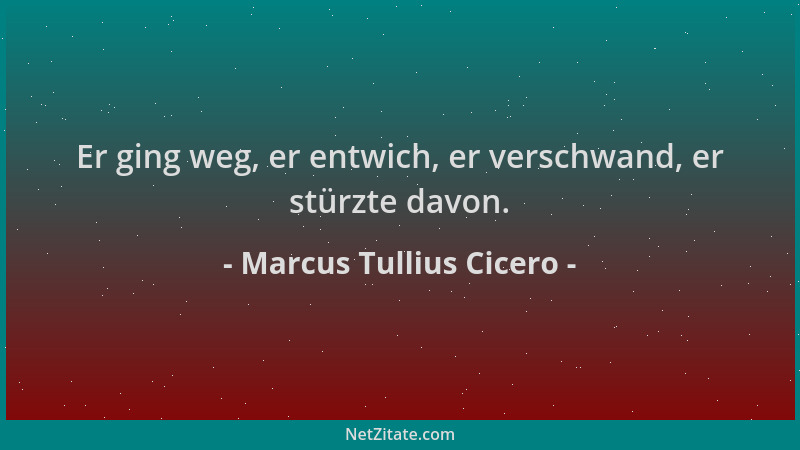 Marcus Tullius Cicero - Er ging weg, er entwich, er verschwand, er stürzte davon....