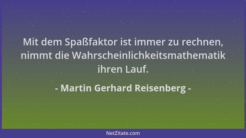 Martin Gerhard Reisenberg - Mit dem Spaßfaktor ist immer zu rechnen, nimmt die Wahrscheinlichkeitsmathematik ihren Lauf....