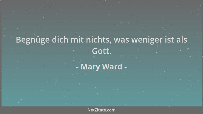 Mary Ward - Begnüge dich mit nichts, was weniger ist als Gott....