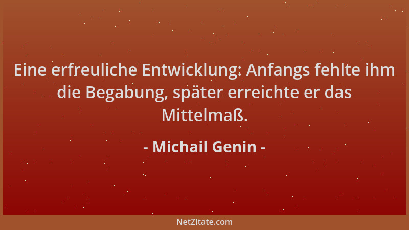 Michail Genin - Eine erfreuliche Entwicklung: Anfangs fehlte ihm die Begabung, später erreichte er das Mittelmaß....