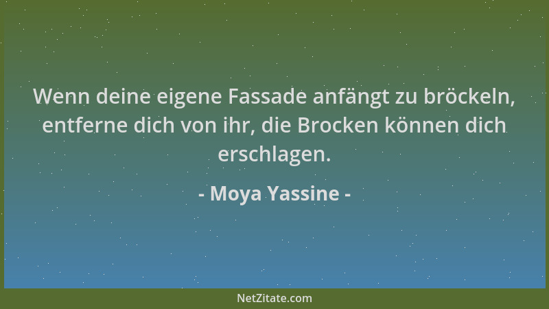 Moya Yassine - Wenn deine eigene Fassade anfängt zu bröckeln, entferne dich von ihr, die Brocken können dich erschlagen....