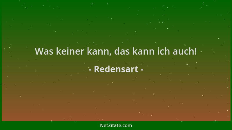 Redensart - Was keiner kann, das kann ich auch!...