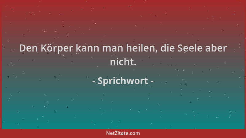 Sprichwort - Den Körper kann man heilen, die Seele aber nicht....