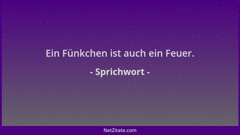 Sprichwort - Ein Fünkchen ist auch ein Feuer....