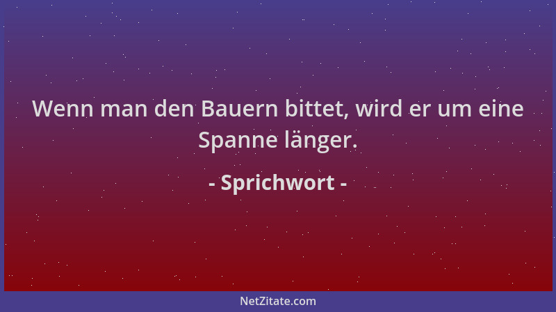 Sprichwort - Wenn man den Bauern bittet, wird er um eine Spanne länger....