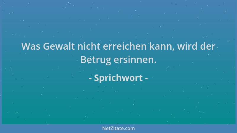 Sprichwort - Was Gewalt nicht erreichen kann, wird der Betrug ersinnen....