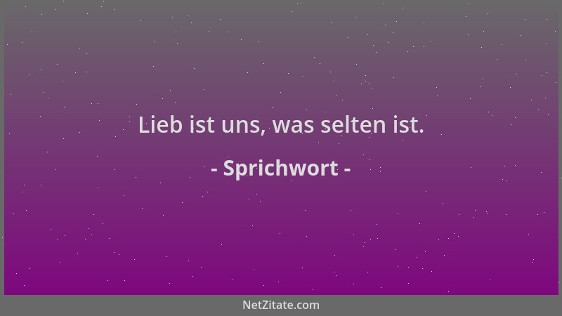 Sprichwort - Lieb ist uns, was selten ist....