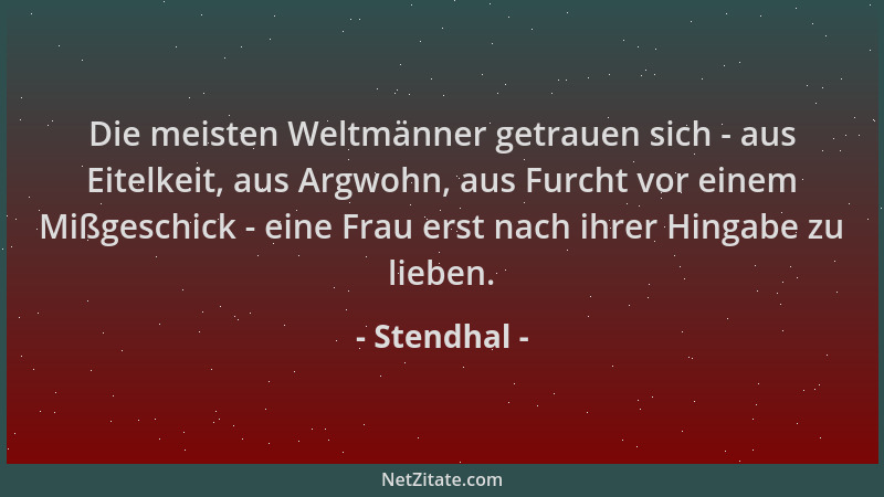 Stendhal - Die meisten Weltmänner getrauen sich - aus Eitelkeit, aus Argwohn, aus Furcht vor einem Mißgeschick - eine Frau...