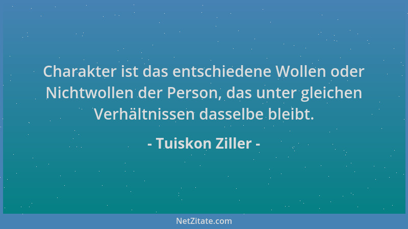 Tuiskon Ziller - Charakter ist das entschiedene Wollen oder Nichtwollen der Person, das unter gleichen Verhältnissen dassel...