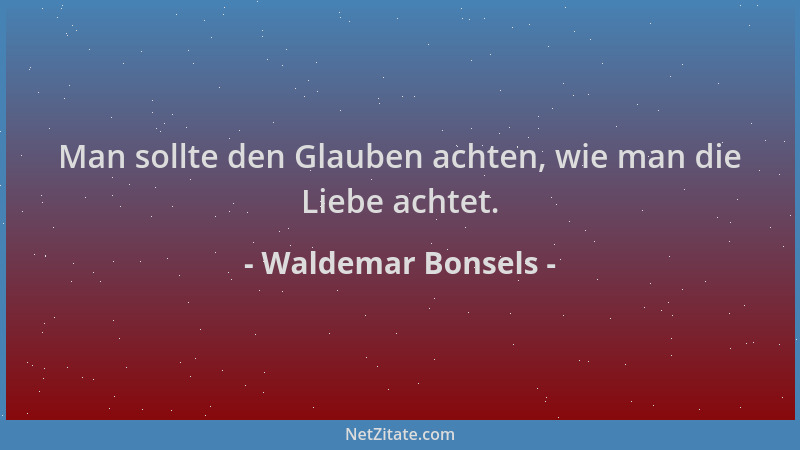 Waldemar Bonsels - Man sollte den Glauben achten, wie man die Liebe achtet....