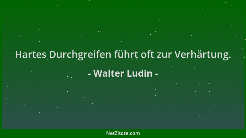 Walter Ludin - Hartes Durchgreifen führt oft zur Verhärtung....